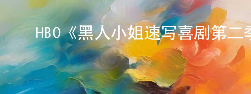﻿陈文原发布﻿HBO《黑人小姐速写喜剧第二季》迅雷下载/在线观看/百度云-都市/情感-美剧天堂